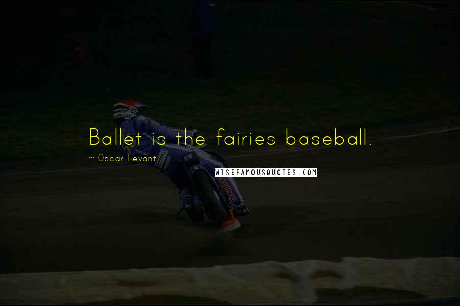 Oscar Levant Quotes: Ballet is the fairies baseball.