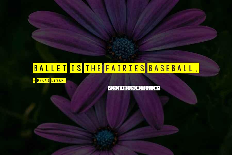 Oscar Levant Quotes: Ballet is the fairies baseball.