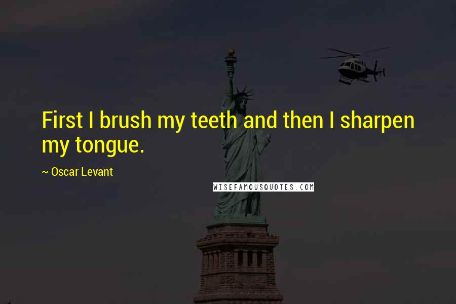 Oscar Levant Quotes: First I brush my teeth and then I sharpen my tongue.