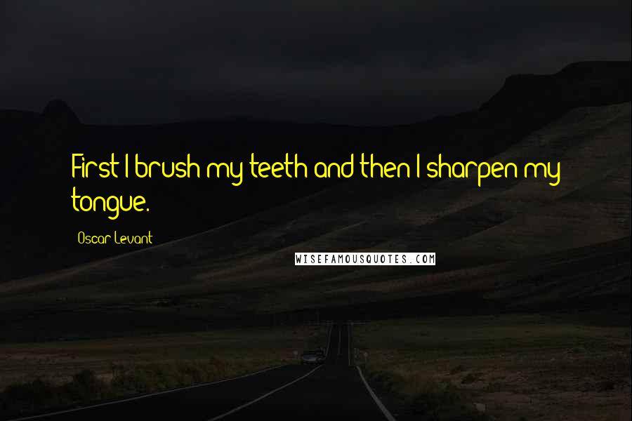 Oscar Levant Quotes: First I brush my teeth and then I sharpen my tongue.