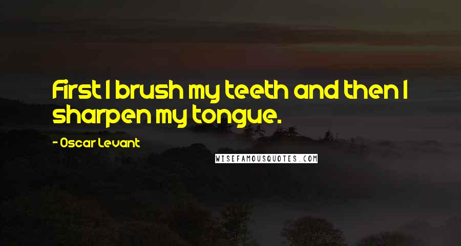 Oscar Levant Quotes: First I brush my teeth and then I sharpen my tongue.