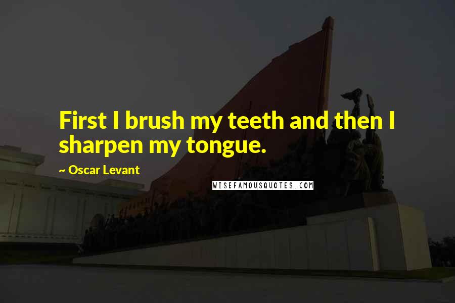Oscar Levant Quotes: First I brush my teeth and then I sharpen my tongue.