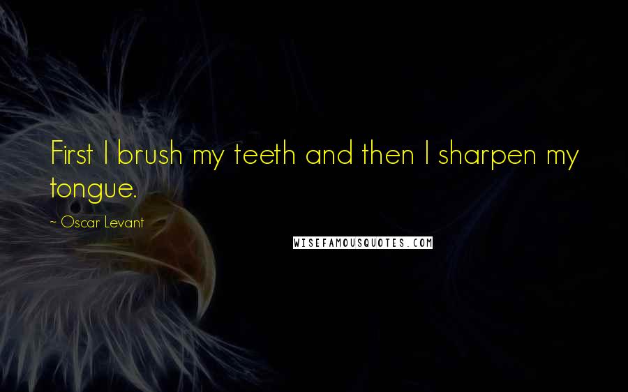 Oscar Levant Quotes: First I brush my teeth and then I sharpen my tongue.