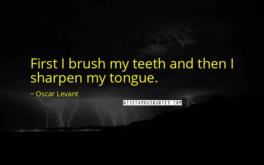 Oscar Levant Quotes: First I brush my teeth and then I sharpen my tongue.