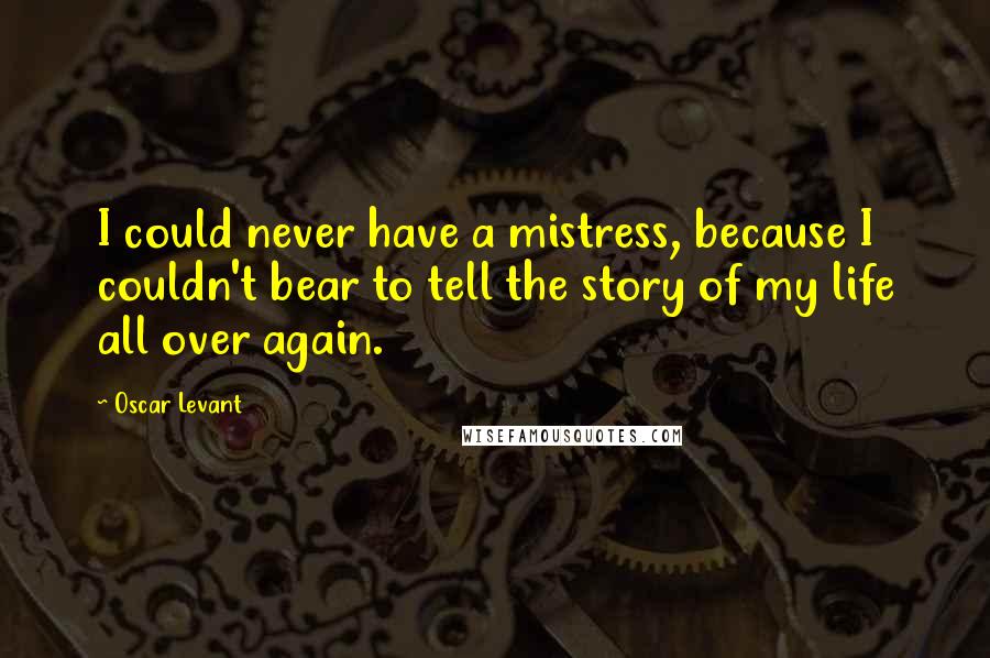 Oscar Levant Quotes: I could never have a mistress, because I couldn't bear to tell the story of my life all over again.