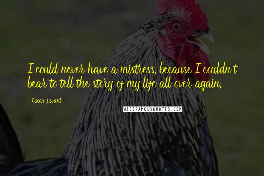 Oscar Levant Quotes: I could never have a mistress, because I couldn't bear to tell the story of my life all over again.