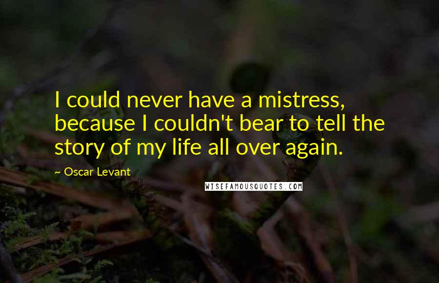 Oscar Levant Quotes: I could never have a mistress, because I couldn't bear to tell the story of my life all over again.