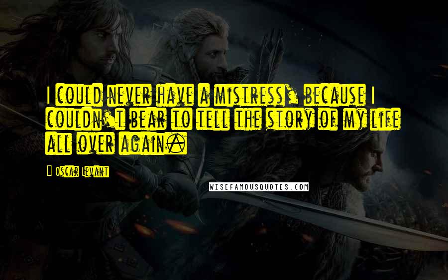 Oscar Levant Quotes: I could never have a mistress, because I couldn't bear to tell the story of my life all over again.
