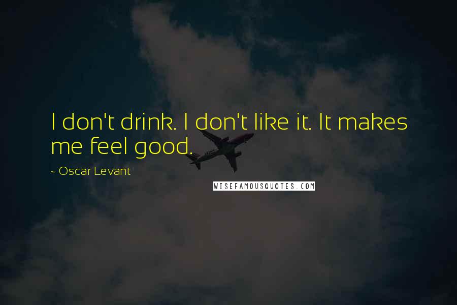 Oscar Levant Quotes: I don't drink. I don't like it. It makes me feel good.