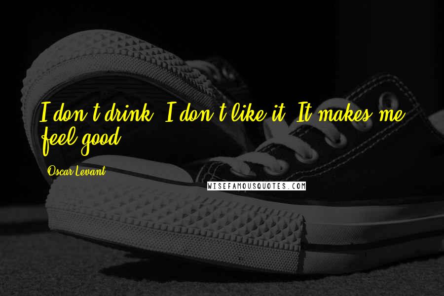 Oscar Levant Quotes: I don't drink. I don't like it. It makes me feel good.