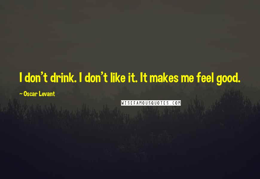 Oscar Levant Quotes: I don't drink. I don't like it. It makes me feel good.