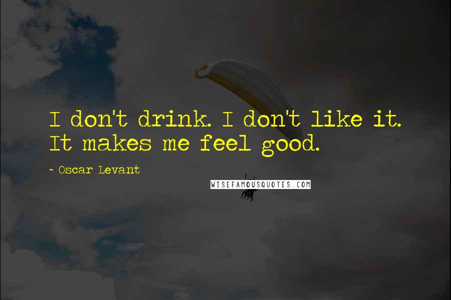 Oscar Levant Quotes: I don't drink. I don't like it. It makes me feel good.