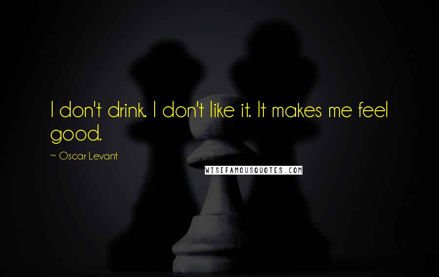 Oscar Levant Quotes: I don't drink. I don't like it. It makes me feel good.