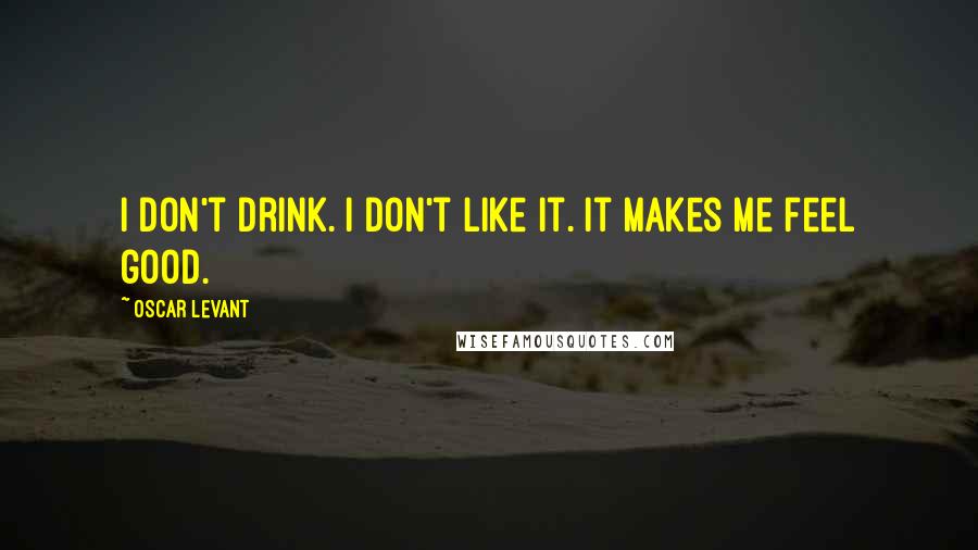 Oscar Levant Quotes: I don't drink. I don't like it. It makes me feel good.