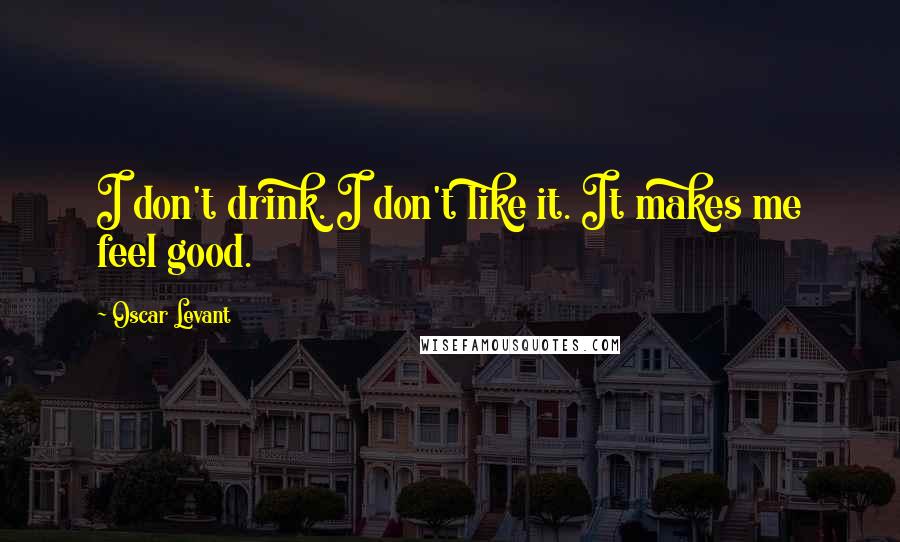 Oscar Levant Quotes: I don't drink. I don't like it. It makes me feel good.