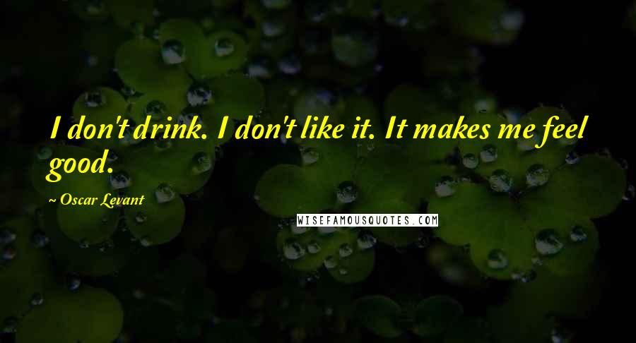 Oscar Levant Quotes: I don't drink. I don't like it. It makes me feel good.