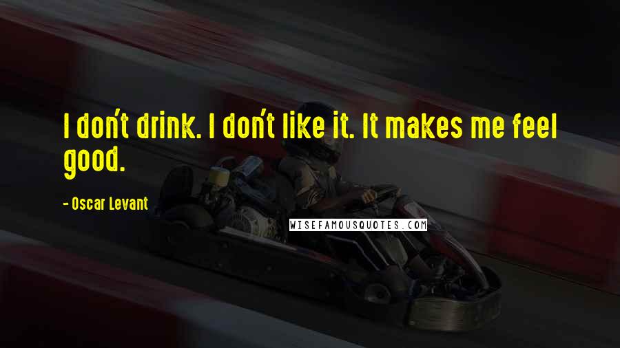 Oscar Levant Quotes: I don't drink. I don't like it. It makes me feel good.