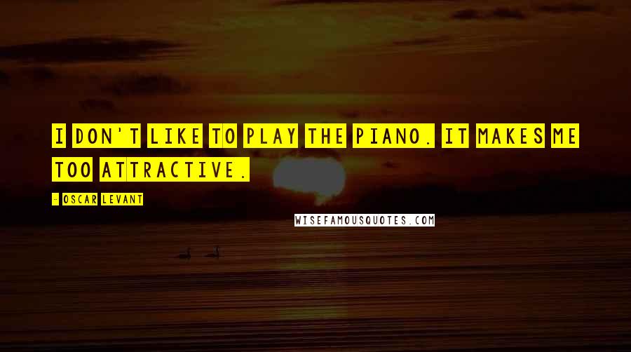 Oscar Levant Quotes: I don't like to play the piano. It makes me too attractive.