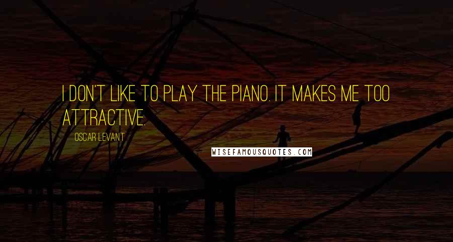 Oscar Levant Quotes: I don't like to play the piano. It makes me too attractive.