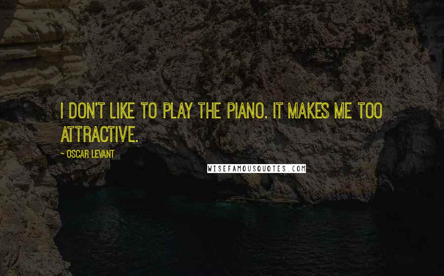 Oscar Levant Quotes: I don't like to play the piano. It makes me too attractive.