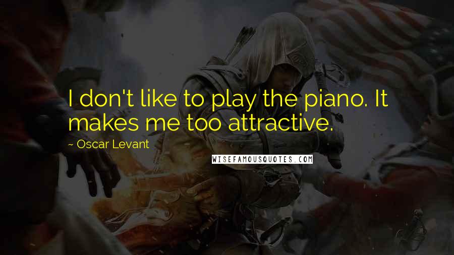 Oscar Levant Quotes: I don't like to play the piano. It makes me too attractive.