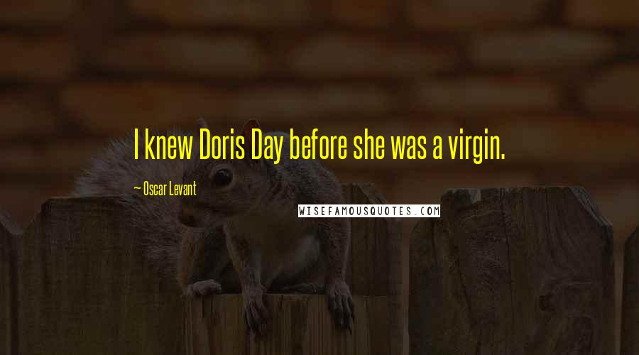 Oscar Levant Quotes: I knew Doris Day before she was a virgin.