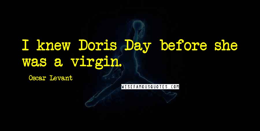 Oscar Levant Quotes: I knew Doris Day before she was a virgin.