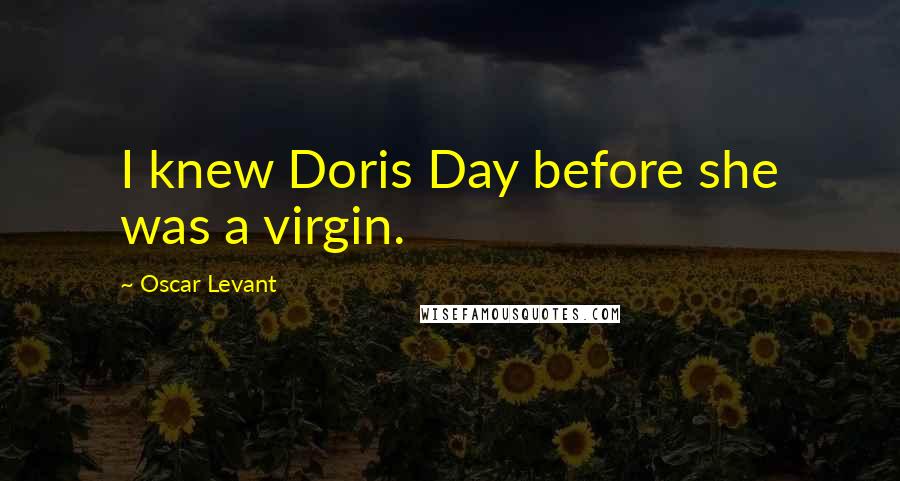 Oscar Levant Quotes: I knew Doris Day before she was a virgin.