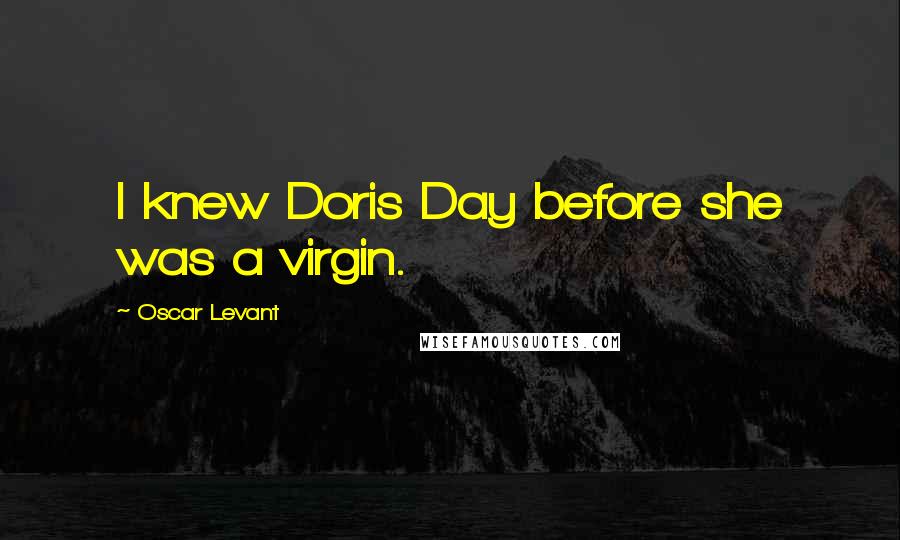 Oscar Levant Quotes: I knew Doris Day before she was a virgin.