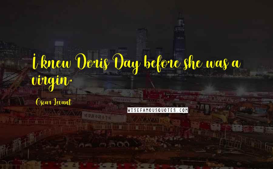 Oscar Levant Quotes: I knew Doris Day before she was a virgin.
