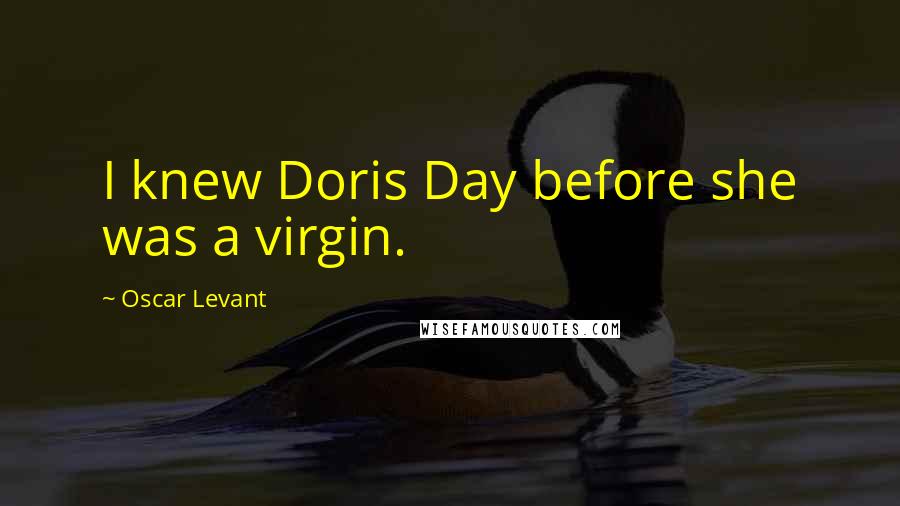 Oscar Levant Quotes: I knew Doris Day before she was a virgin.
