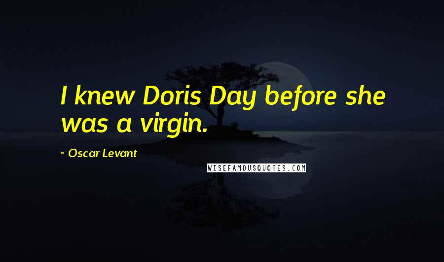 Oscar Levant Quotes: I knew Doris Day before she was a virgin.