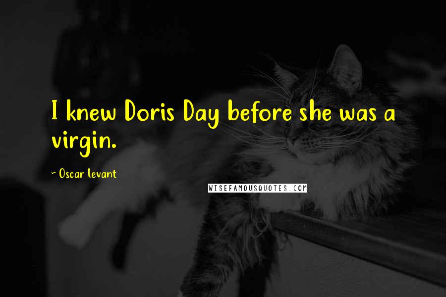 Oscar Levant Quotes: I knew Doris Day before she was a virgin.