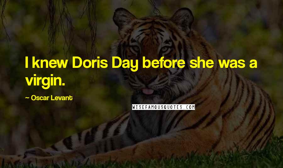 Oscar Levant Quotes: I knew Doris Day before she was a virgin.