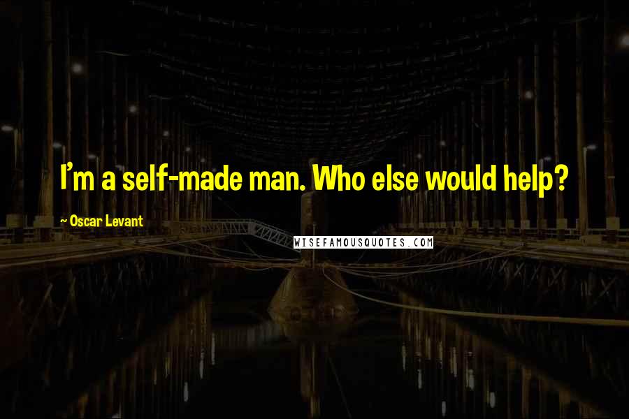 Oscar Levant Quotes: I'm a self-made man. Who else would help?