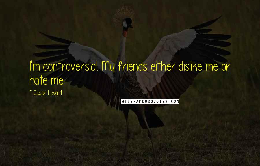 Oscar Levant Quotes: I'm controversial. My friends either dislike me or hate me
