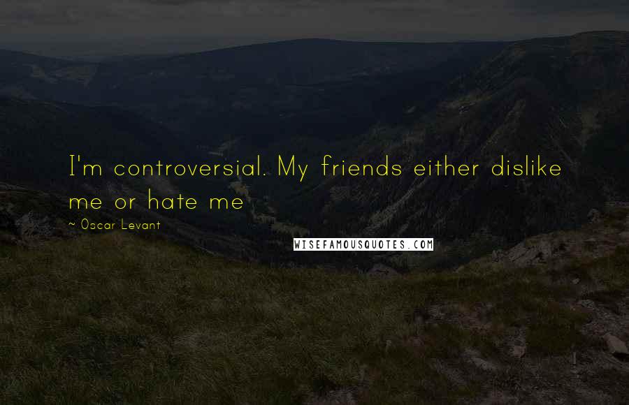 Oscar Levant Quotes: I'm controversial. My friends either dislike me or hate me