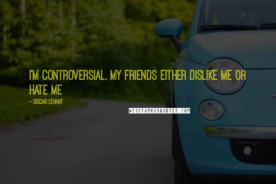 Oscar Levant Quotes: I'm controversial. My friends either dislike me or hate me