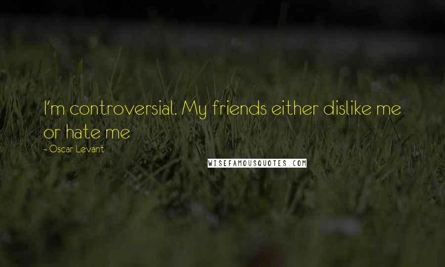 Oscar Levant Quotes: I'm controversial. My friends either dislike me or hate me