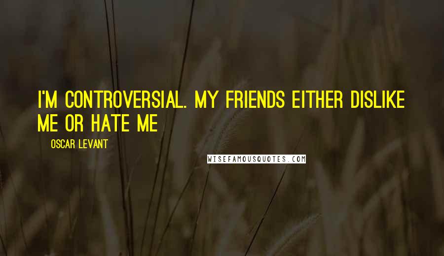 Oscar Levant Quotes: I'm controversial. My friends either dislike me or hate me