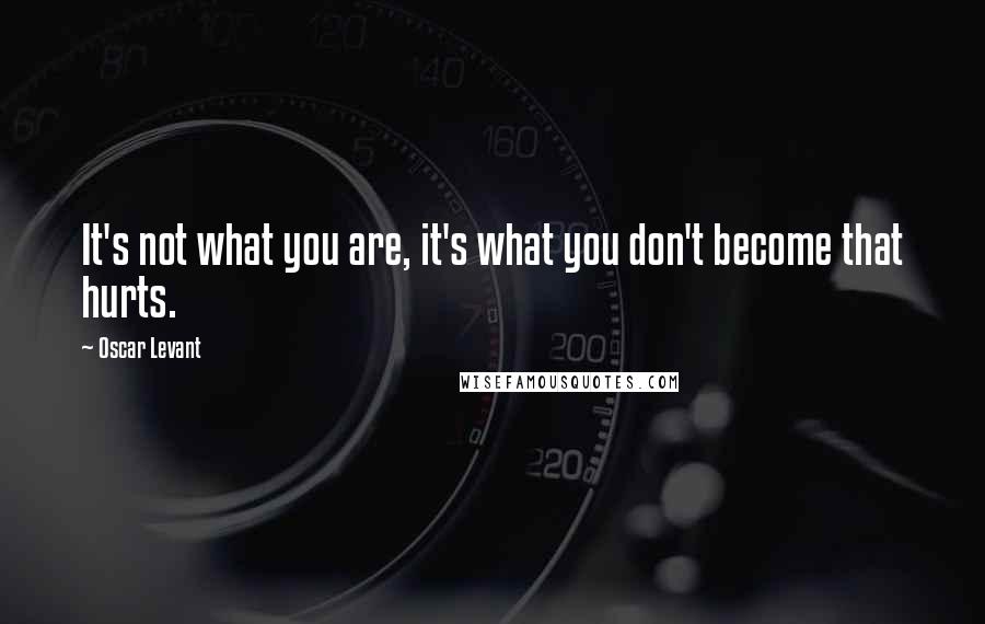 Oscar Levant Quotes: It's not what you are, it's what you don't become that hurts.