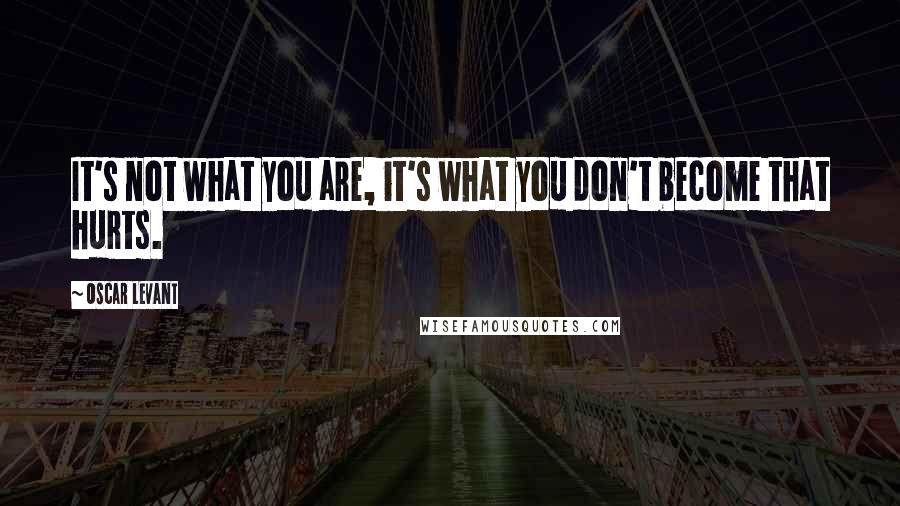 Oscar Levant Quotes: It's not what you are, it's what you don't become that hurts.