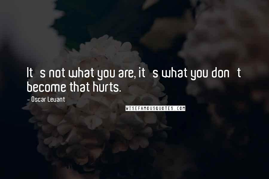 Oscar Levant Quotes: It's not what you are, it's what you don't become that hurts.