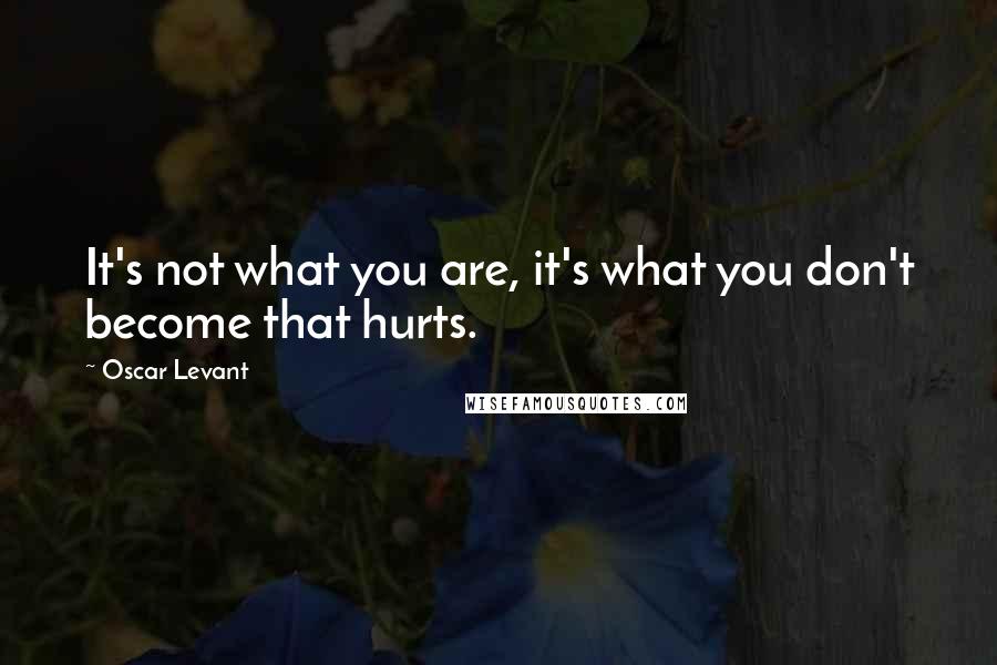 Oscar Levant Quotes: It's not what you are, it's what you don't become that hurts.