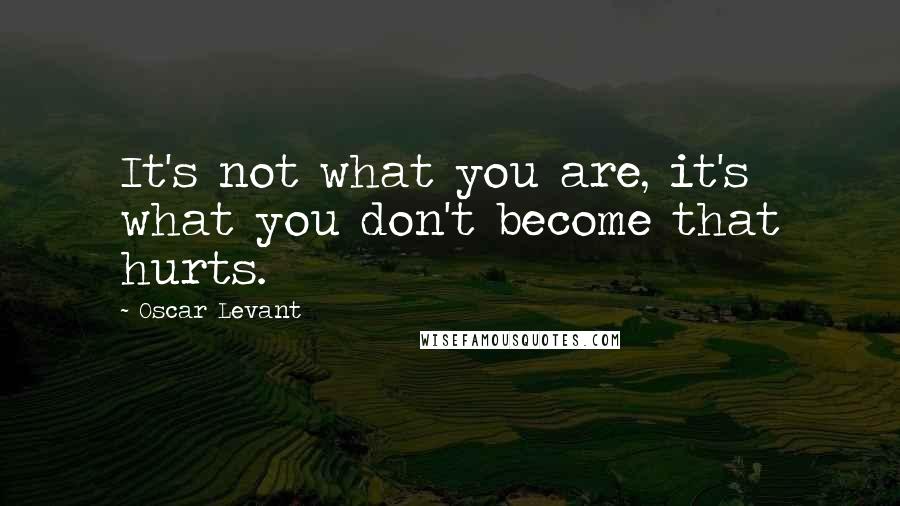 Oscar Levant Quotes: It's not what you are, it's what you don't become that hurts.