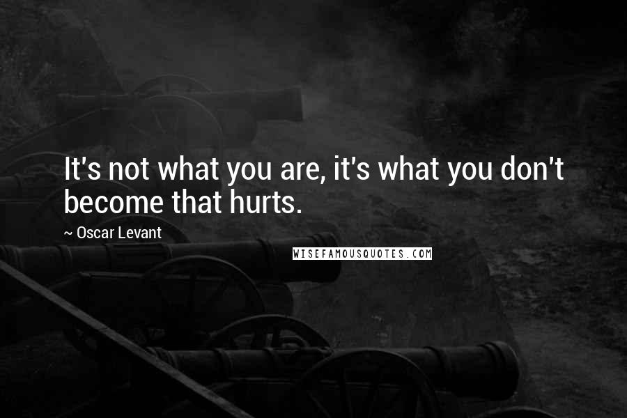 Oscar Levant Quotes: It's not what you are, it's what you don't become that hurts.