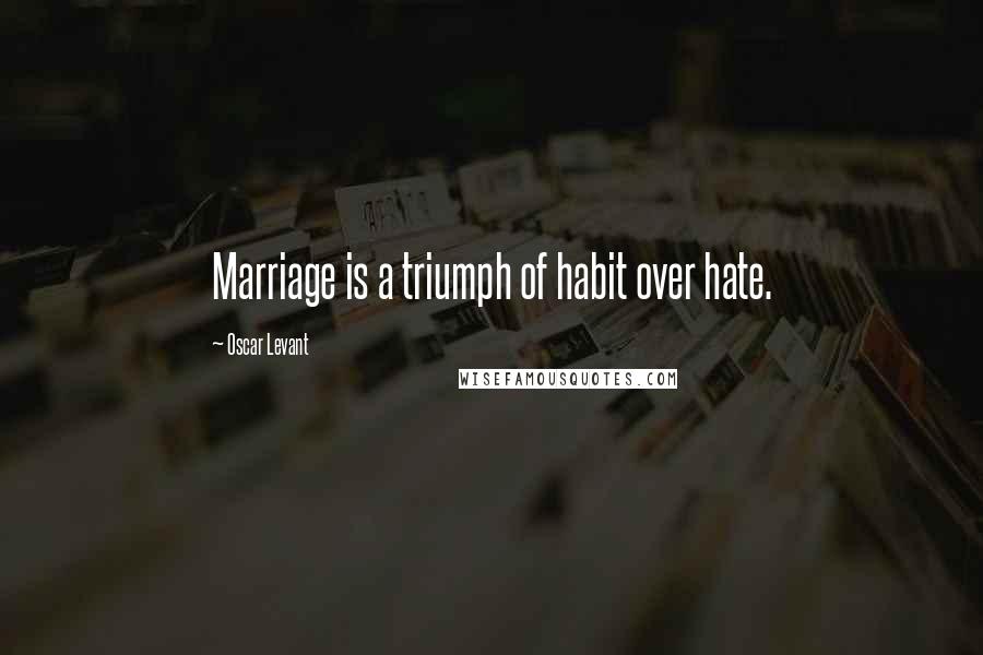 Oscar Levant Quotes: Marriage is a triumph of habit over hate.