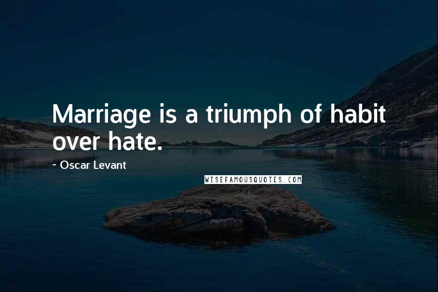 Oscar Levant Quotes: Marriage is a triumph of habit over hate.