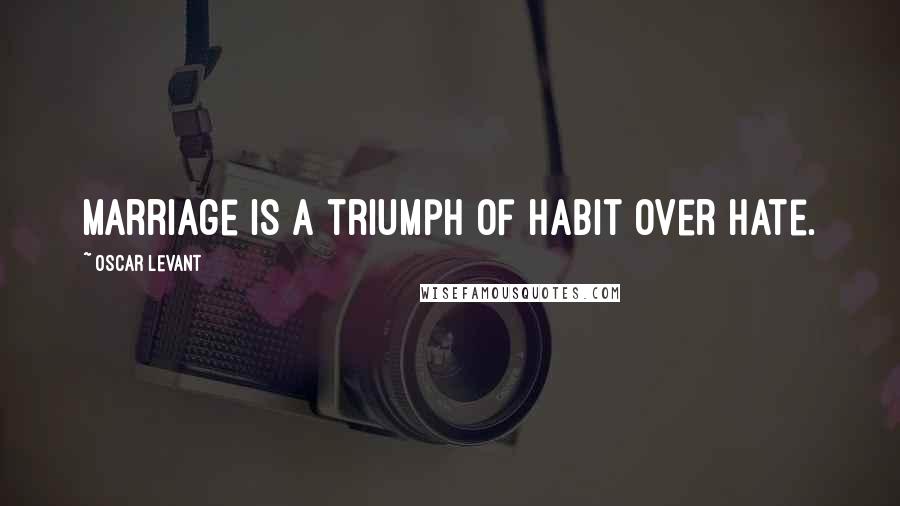 Oscar Levant Quotes: Marriage is a triumph of habit over hate.
