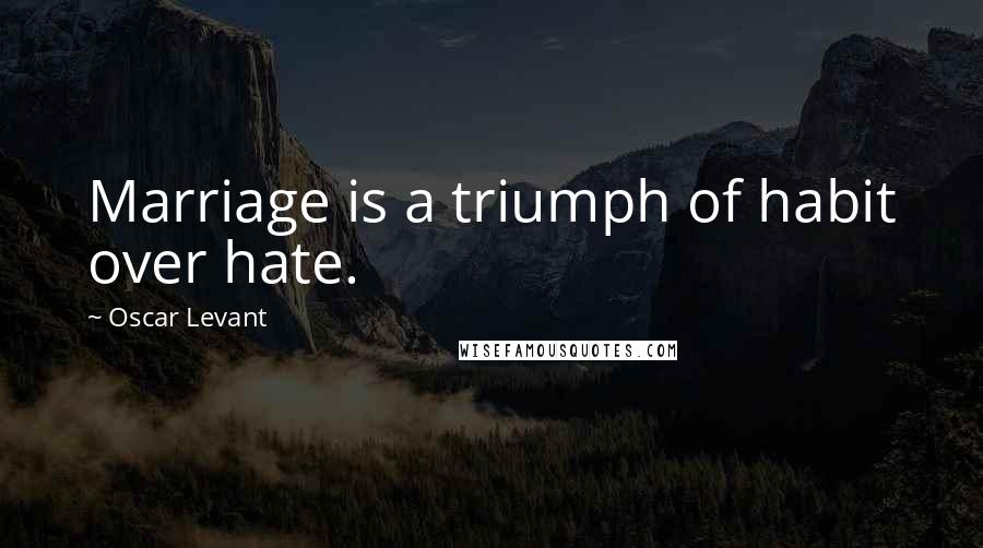 Oscar Levant Quotes: Marriage is a triumph of habit over hate.